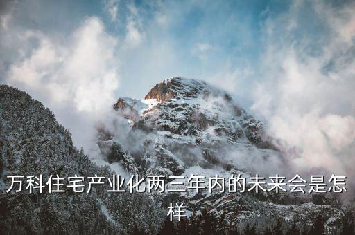 萬科為什么要住宅工業(yè)化，島居的住宅工業(yè)化是什么意思