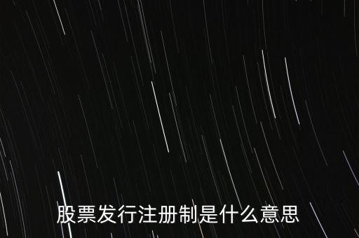 什么叫發(fā)行注冊制，股票發(fā)行注冊制是什么意思