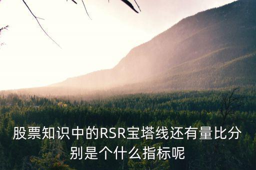股票中什么是是寶塔線，股票知識(shí)中的RSR寶塔線還有量比分別是個(gè)什么指標(biāo)呢