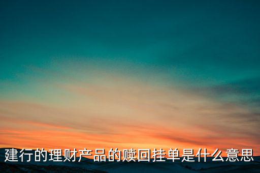 建行理財(cái)產(chǎn)品掛單是什么意思，中銀理財(cái)交易類型掛單是什么意思