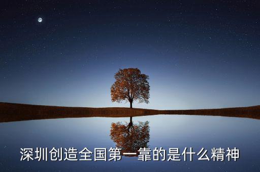 深圳精神是什么，深圳創(chuàng)造全國第一靠的是什么精神