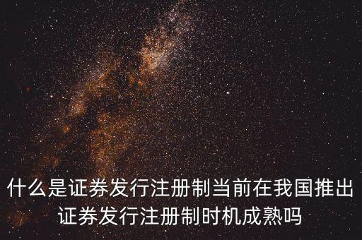 什么是證券發(fā)行注冊制當(dāng)前在我國推出證券發(fā)行注冊制時機(jī)成熟嗎