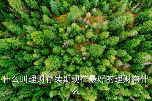 理財(cái)產(chǎn)品存續(xù)期是什么意思，什么是本理財(cái)產(chǎn)品無名義存續(xù)期限