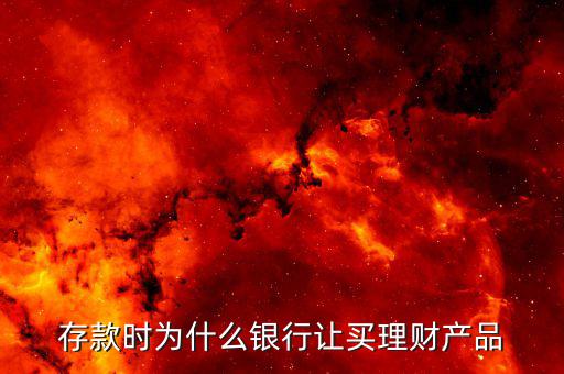 為什么要買理財(cái)產(chǎn)品，存款時(shí)為什么銀行讓買理財(cái)產(chǎn)品
