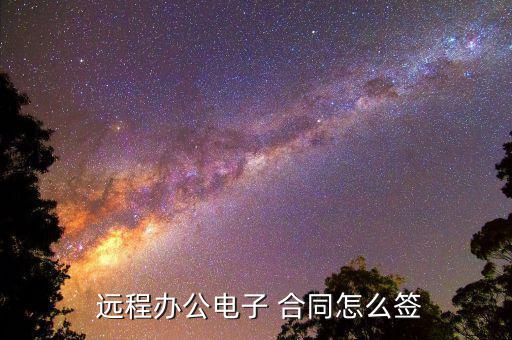  遠程辦公電子 合同怎么簽