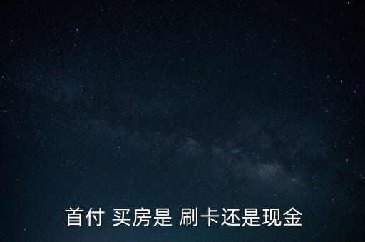  首付 買房是 刷卡還是現金