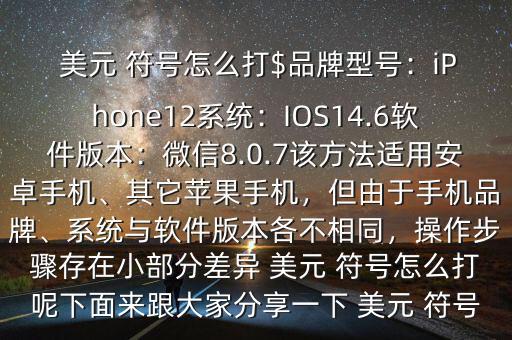  美元 符號怎么打$品牌型號：iPhone12系統(tǒng)：IOS14.6軟件版本：微信8.0.7該方法適用安卓手機、其它蘋果手機，但由于手機品牌、系統(tǒng)與軟件版本各不相同，操作步驟存在小部分差異 美元 符號怎么打呢下面來跟大家分享一下 美元 符號