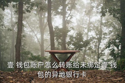 壹 錢包賬戶怎么轉賬給未綁定壹 錢包的異地銀行卡