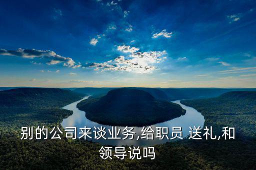 業(yè)務(wù)員怎么給國(guó)企送禮,送禮和領(lǐng)導(dǎo)不能說(shuō)違反行業(yè)潛規(guī)則