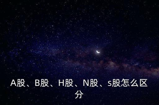 A股、B股、H股、N股、s股怎么區(qū)分
