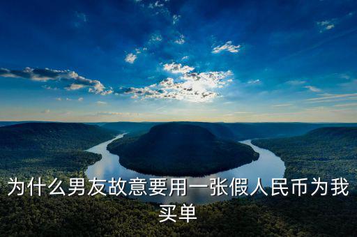 為什么男友故意要用一張假人民幣為我買(mǎi)單