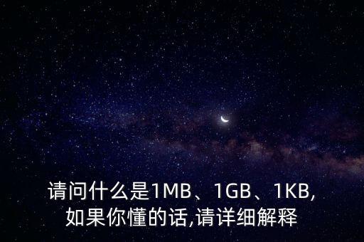 請問什么是1MB、1GB、1KB,如果你懂的話,請?jiān)敿?xì)解釋