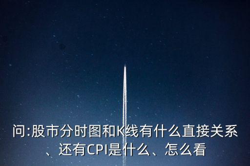 問(wèn):股市分時(shí)圖和K線有什么直接關(guān)系、還有CPI是什么、怎么看