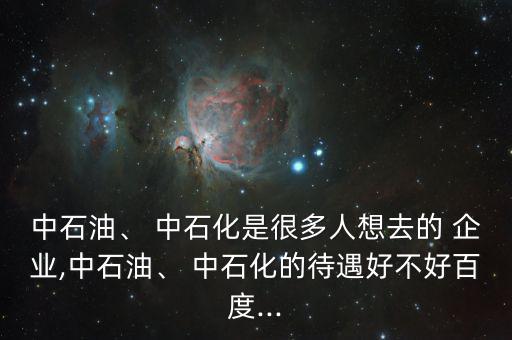 進(jìn)中石化企業(yè)怎么樣,中國石化收入很差同比在三桶油中最低