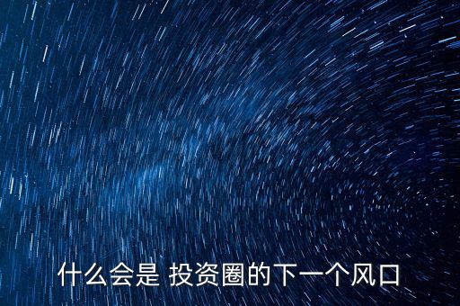 什么會是 投資圈的下一個風口