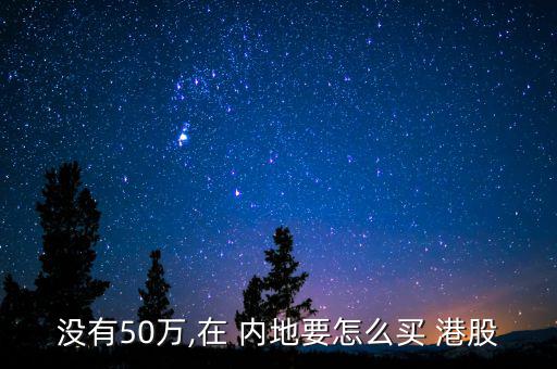 沒(méi)有50萬(wàn),在 內(nèi)地要怎么買(mǎi) 港股