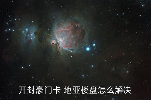 開(kāi)封豪門卡 地亞樓盤怎么解決