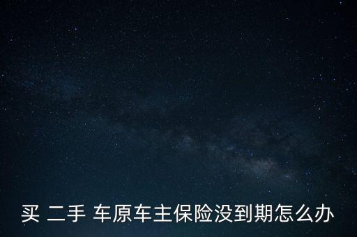 買(mǎi) 二手 車(chē)原車(chē)主保險(xiǎn)沒(méi)到期怎么辦