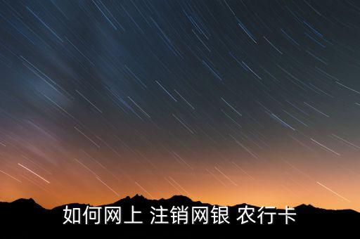 如何網上 注銷網銀 農行卡