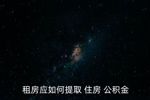 租房怎么取住房公積金,職員提取住房公積金需準備什么材料?