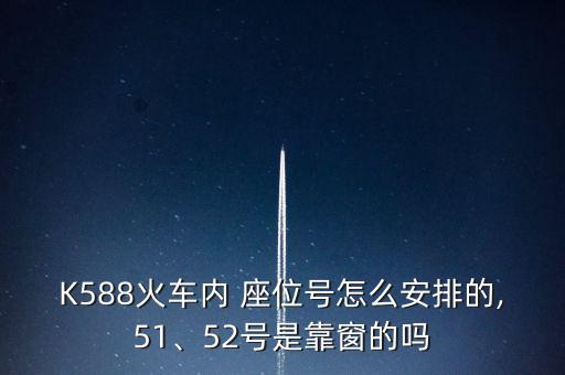 K588火車內 座位號怎么安排的,51、52號是靠窗的嗎