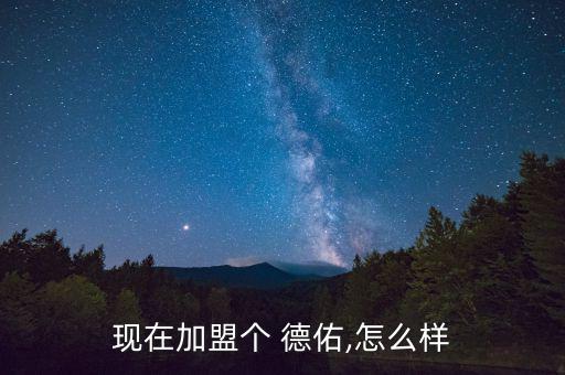 現(xiàn)在加盟個 德佑,怎么樣