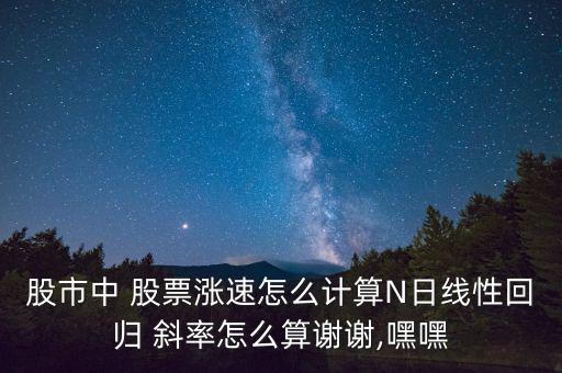 股市中 股票漲速怎么計(jì)算N日線(xiàn)性回歸 斜率怎么算謝謝,嘿嘿
