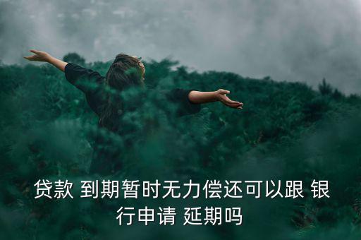  貸款 到期暫時(shí)無力償還可以跟 銀行申請 延期嗎