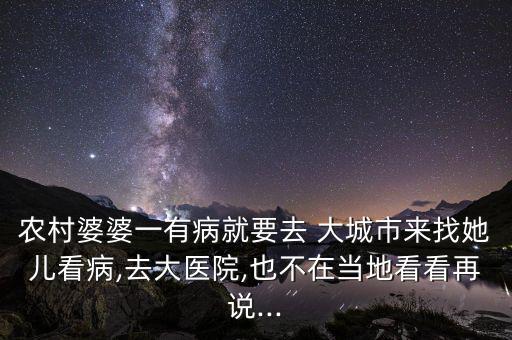 農(nóng)村婆婆一有病就要去 大城市來找她兒看病,去大醫(yī)院,也不在當?shù)乜纯丛僬f...