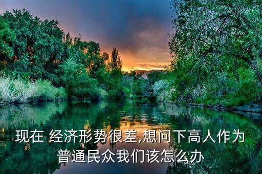 經濟怎么差怎么辦,三件事你必須知道的