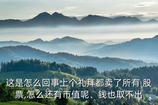 這是怎么回事上個(gè)禮拜都賣了所有 股票,怎么還有市值呢、錢也取不出
