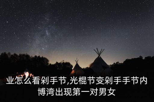 銀行業(yè)怎么看剁手節(jié),光棍節(jié)變剁手手節(jié)內博灣出現第一對男女