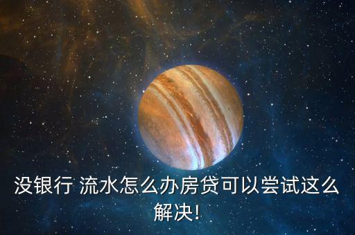 沒(méi)銀行 流水怎么辦房貸可以嘗試這么解決!
