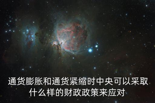  通貨膨脹和通貨緊縮時中央可以采取什么樣的財(cái)政政策來應(yīng)對