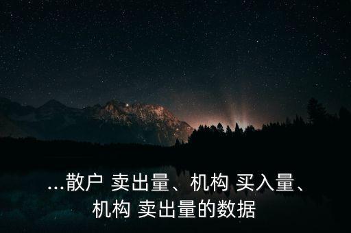 ...散戶 賣出量、機(jī)構(gòu) 買入量、機(jī)構(gòu) 賣出量的數(shù)據(jù)