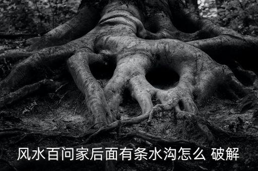 風水百問家后面有條水溝怎么 破解