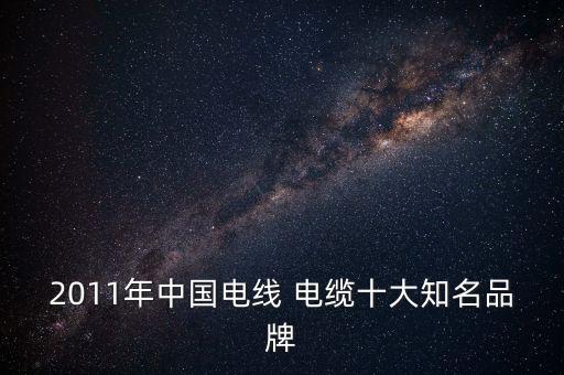2011年中國(guó)電線 電纜十大知名品牌