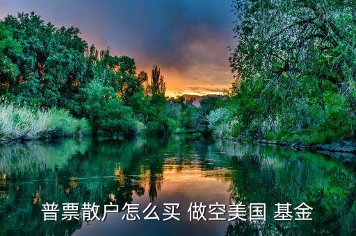 怎么做空分級基金,選擇券商主要看傭金、口碑等因素
