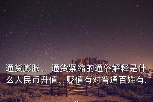 通貨膨脹、 通貨緊縮的通俗解釋是什么人民幣升值、貶值有對普通百姓有...