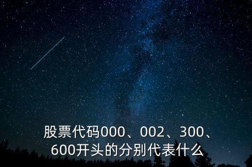  股票代碼000、002、300、 600開頭的分別代表什么