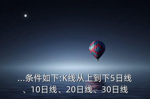 ...條件如下:K線從上到下5日線、10日線、20日線、30日線