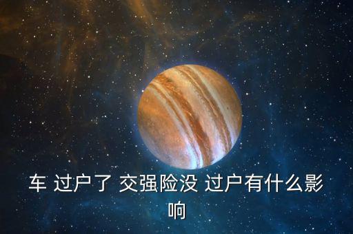 車(chē) 過(guò)戶(hù)了 交強(qiáng)險(xiǎn)沒(méi) 過(guò)戶(hù)有什么影響