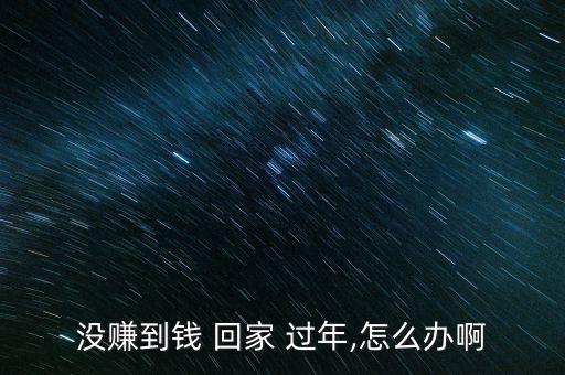 沒(méi)有錢(qián)回家過(guò)年怎么辦,有錢(qián)就沒(méi)錢(qián)過(guò)年過(guò)年不是萬(wàn)能的