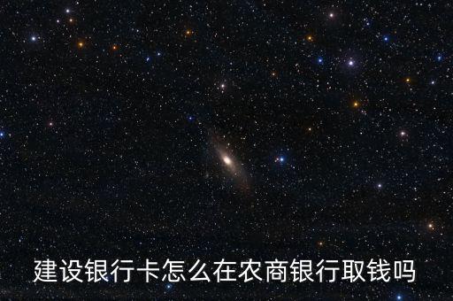 建設銀行卡怎么在農商銀行取錢嗎