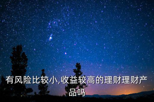 有風險比較小,收益較高的理財理財產品嗎