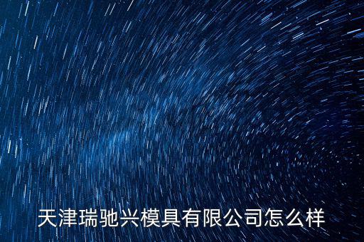 天汽模怎么樣,天津經(jīng)濟(jì)技術(shù)開發(fā)區(qū)注冊成為模具公司會(huì)員