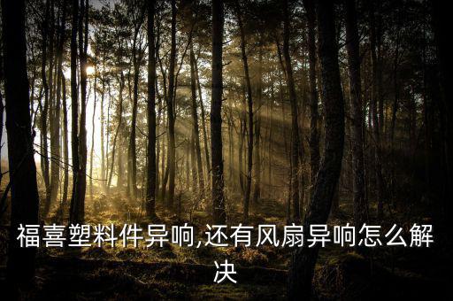 福喜塑料件異響,還有風(fēng)扇異響怎么解決