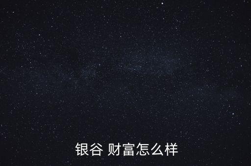  銀谷 財(cái)富怎么樣