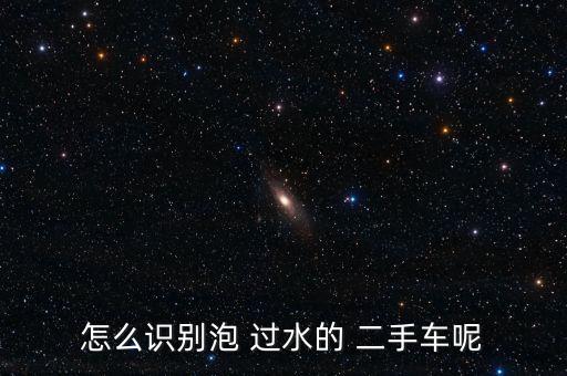 怎么識(shí)別泡 過(guò)水的 二手車呢