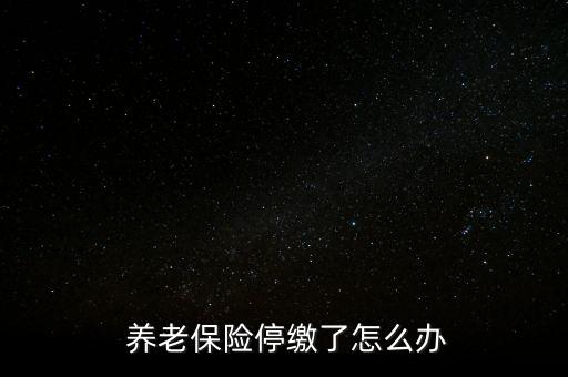 養(yǎng)老保險停交了怎么辦,養(yǎng)老保險可以補，也可以不補